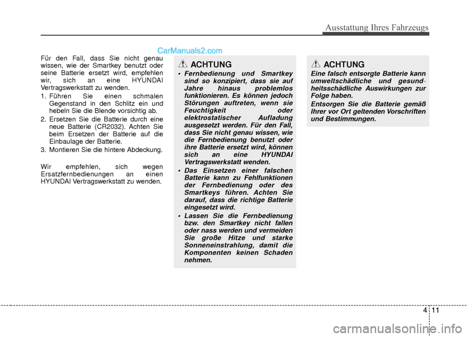 Hyundai Grand Santa Fe 2017  Betriebsanleitung (in German) 411
Ausstattung Ihres Fahrzeugs
Für den Fall, dass Sie nicht genau
wissen, wie der Smartkey benutzt oder
seine Batterie ersetzt wird, empfehlen
wir, sich an eine HYUNDAI
Vertragswerkstatt zu wenden.
