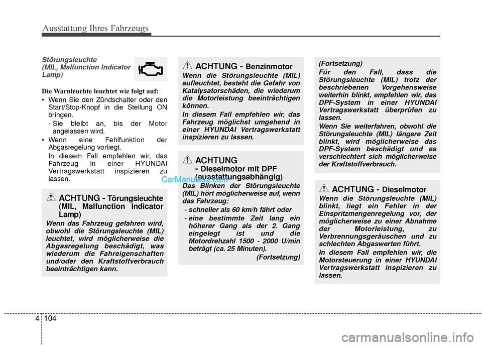 Hyundai Grand Santa Fe 2017  Betriebsanleitung (in German) Ausstattung Ihres Fahrzeugs
104
4
Störungsleuchte
(MIL, Malfunction IndicatorLamp)
Die Warnleuchte leuchtet wie folgt auf:
 Wenn Sie den Zündschalter oder den Start/Stop-Knopf in die Stellung ON
bri