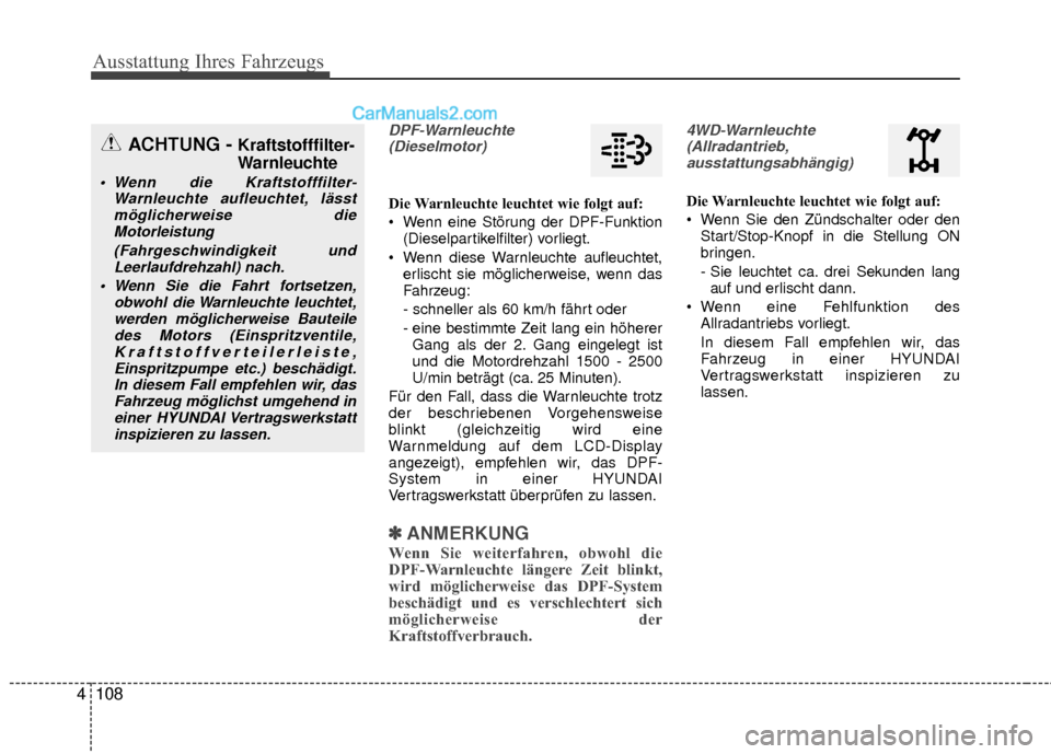 Hyundai Grand Santa Fe 2017  Betriebsanleitung (in German) Ausstattung Ihres Fahrzeugs
108
4
DPF-Warnleuchte
(Dieselmotor)
Die Warnleuchte leuchtet wie folgt auf:
 Wenn eine Störung der DPF-Funktion (Dieselpartikelfilter) vorliegt.
 Wenn diese Warnleuchte au