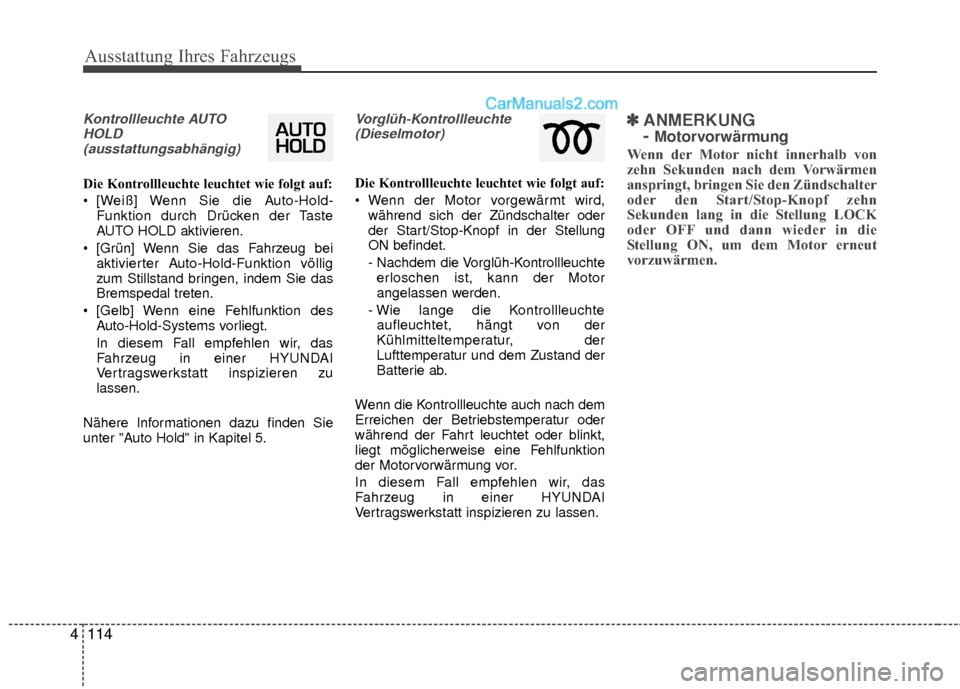 Hyundai Grand Santa Fe 2017  Betriebsanleitung (in German) Ausstattung Ihres Fahrzeugs
114
4
Kontrollleuchte AUTO
HOLD(ausstattungsabhängig)
Die Kontrollleuchte leuchtet wie folgt auf:
 [Weiß] Wenn Sie die Auto-Hold- Funktion durch Drücken der Taste
AUTO H
