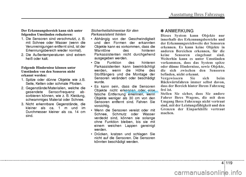 Hyundai Grand Santa Fe 2017  Betriebsanleitung (in German) 4119
Ausstattung Ihres Fahrzeugs
Der Erkennungsbereich kann sich unter
folgenden Umständen reduzieren:
1. Die Sensoren sind verschmutzt, z. B.mit Schnee oder Wasser (wenn die
Verunreinigungen entfern