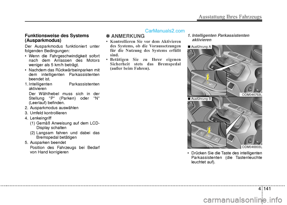 Hyundai Grand Santa Fe 2017  Betriebsanleitung (in German) 4141
Ausstattung Ihres Fahrzeugs
Funktionsweise des Systems
(Ausparkmodus)
Der Ausparkmodus funktioniert unter
folgenden Bedingungen:
 Wenn die Fahrgeschwindigkeit sofortnach dem Anlassen des Motors
w