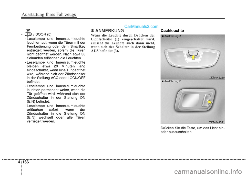 Hyundai Grand Santa Fe 2017  Betriebsanleitung (in German) Ausstattung Ihres Fahrzeugs
166
4
 / DOOR (5):
- Leselampe und Innenraumleuchteleuchten auf, wenn die Türen mit der
Fernbedienung oder dem Smartkey
entriegelt werden, sofern die Türen
nicht geöffne