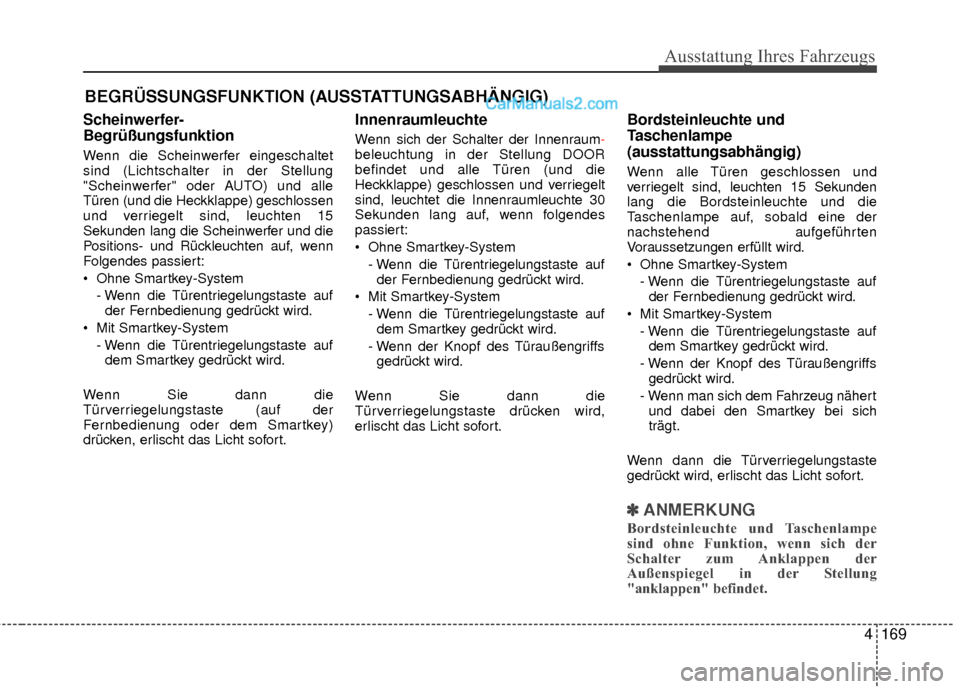 Hyundai Grand Santa Fe 2017  Betriebsanleitung (in German) 4169
Ausstattung Ihres Fahrzeugs
Scheinwerfer-
Begrüßungsfunktion
Wenn die Scheinwerfer eingeschaltet
sind (Lichtschalter in der Stellung
"Scheinwerfer" oder AUTO) und alle
Türen (und die Heckklapp