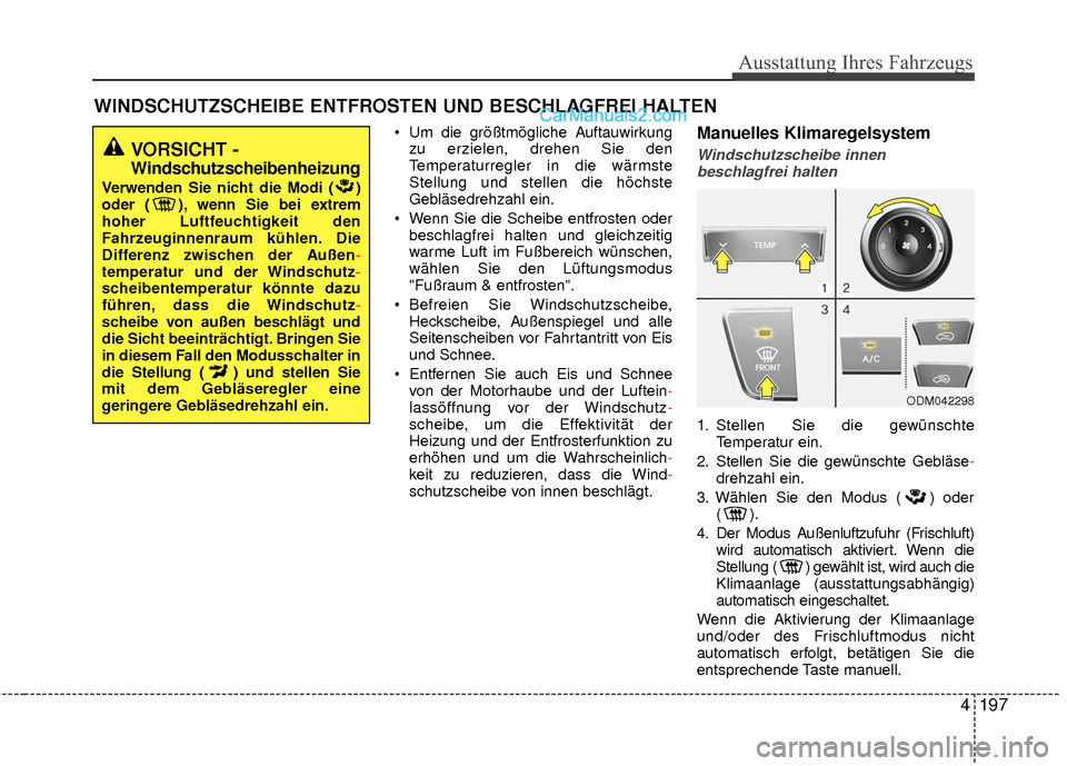 Hyundai Grand Santa Fe 2017  Betriebsanleitung (in German) 4197
Ausstattung Ihres Fahrzeugs
 Um die größtmögliche Auftauwirkungzu erzielen, drehen Sie den
Temperaturregler in die wärmste
Stellung und stellen die höchste
Gebläsedrehzahl ein.
 Wenn Sie di