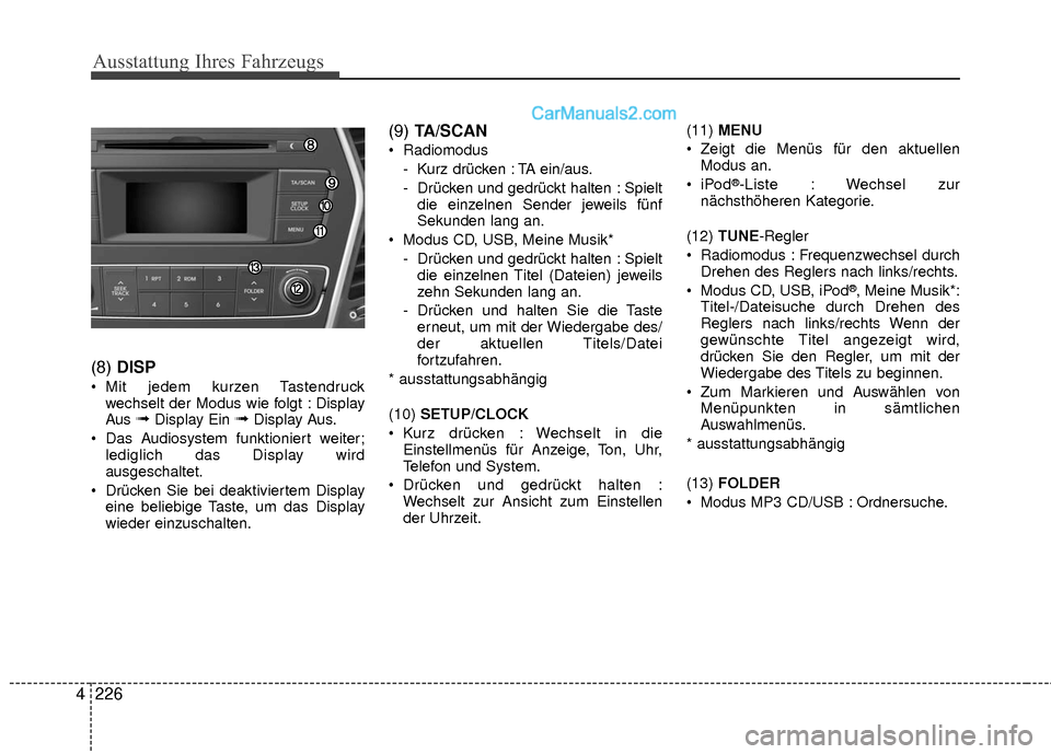 Hyundai Grand Santa Fe 2017  Betriebsanleitung (in German) Ausstattung Ihres Fahrzeugs
226
4 (8) 
DISP
 Mit jedem kurzen Tastendruck
wechselt der Modus wie folgt : Display
Aus 
➟Display Ein ➟Display Aus.
 Das Audiosystem funktioniert weiter; lediglich das