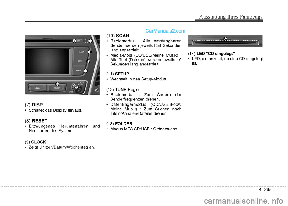 Hyundai Grand Santa Fe 2017  Betriebsanleitung (in German) Ausstattung Ihres Fahrzeugs
4295
(7) DISP
 Schaltet das Display ein/aus.
(8) RESET
 Erzwungenes Herunterfahren und
Neustarten des Systems.
(9)  CLOCK
 Zeigt Uhrzeit/Datum/Wochentag an.
(10)  SCAN
 Rad