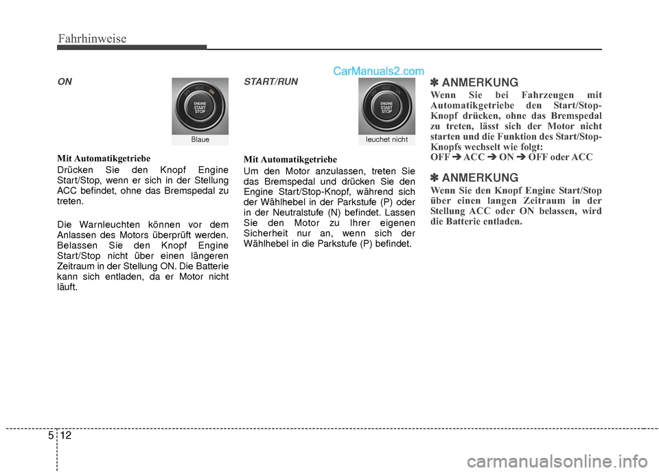 Hyundai Grand Santa Fe 2017  Betriebsanleitung (in German) Fahrhinweise
12
5
ON
Mit Automatikgetriebe
Drücken Sie den Knopf Engine
Start/Stop, wenn er sich in der Stellung
ACC befindet, ohne das Bremspedal zu
treten.
Die Warnleuchten können vor dem
Anlassen