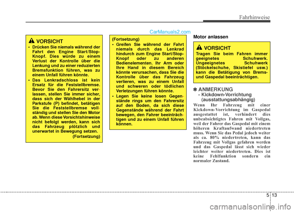 Hyundai Grand Santa Fe 2017  Betriebsanleitung (in German) 513
Fahrhinweise
Motor anlassen
✽
✽ANMERKUNG 
- Kickdown-Vorrichtung
(ausstattungsabhängig)
Wenn Ihr Fahrzeug mit einer
Kickdown-Vorrichtung im Gaspedal
ausgestattet ist, verhindert dies
unbeabsi