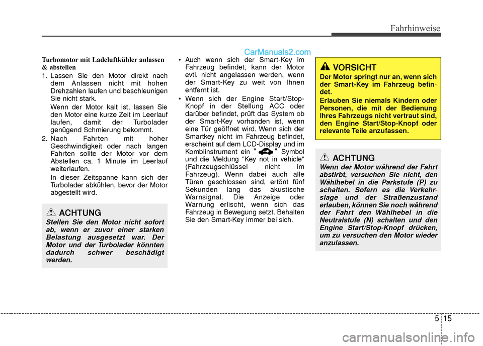 Hyundai Grand Santa Fe 2017  Betriebsanleitung (in German) 515
Fahrhinweise
Turbomotor mit Ladeluftkühler anlassen
& abstellen
1. Lassen Sie den Motor direkt nachdem Anlassen nicht mit hohen
Drehzahlen laufen und beschleunigen
Sie nicht stark.
Wenn der Motor