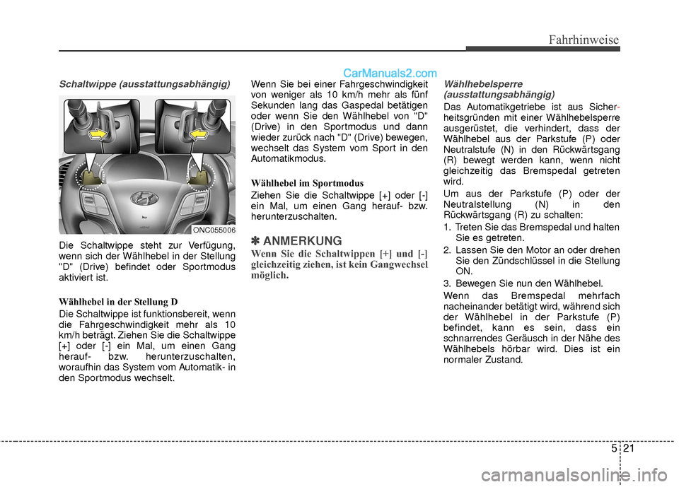 Hyundai Grand Santa Fe 2017  Betriebsanleitung (in German) 521
Fahrhinweise
Schaltwippe (ausstattungsabhängig)
Die Schaltwippe steht zur Verfügung,
wenn sich der Wählhebel in der Stellung
"D" (Drive) befindet oder Sportmodus
aktiviert ist.
Wählhebel in de