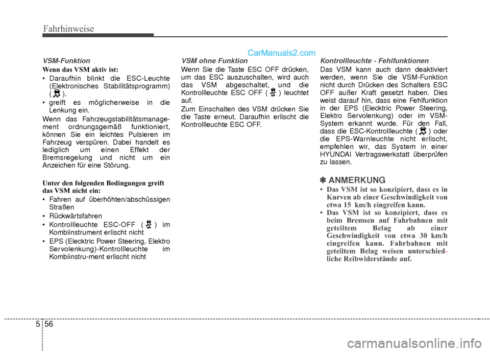 Hyundai Grand Santa Fe 2017  Betriebsanleitung (in German) Fahrhinweise
56
5
VSM-Funktion
Wenn das VSM aktiv ist: 
 Daraufhin blinkt die ESC-Leuchte
(Elektronisches Stabilitätsprogramm)
().
 greift es möglicherweise in die Lenkung ein.
Wenn das Fahrzeugstab