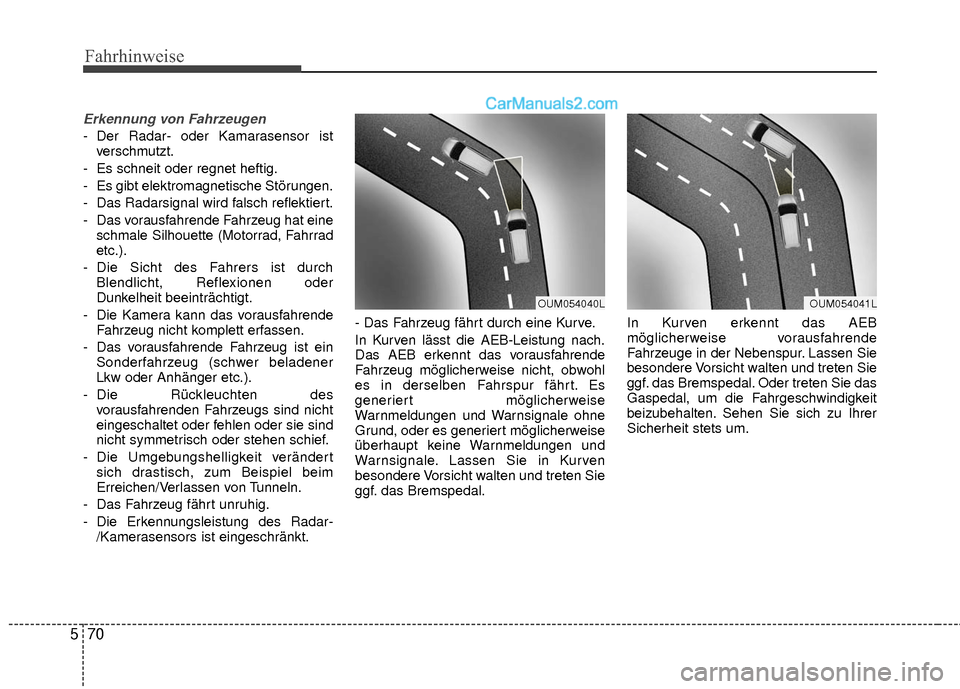 Hyundai Grand Santa Fe 2017  Betriebsanleitung (in German) Fahrhinweise
70
5
Erkennung von Fahrzeugen
- Der Radar- oder Kamarasensor ist
verschmutzt.
- Es schneit oder regnet heftig.
- Es gibt elektromagnetische Störungen.
- Das Radarsignal wird falsch refle