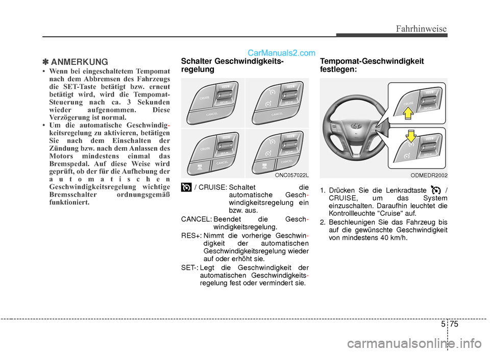 Hyundai Grand Santa Fe 2017  Betriebsanleitung (in German) 575
Fahrhinweise
✽
✽ANMERKUNG
• Wenn bei eingeschaltetem Tempomat
nach dem Abbremsen des Fahrzeugs
die SET-Taste betätigt bzw. erneut
betätigt wird, wird die Tempomat-
Steuerung nach ca. 3 Sek