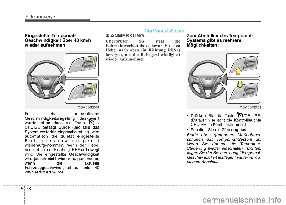 Hyundai Grand Santa Fe 2017  Betriebsanleitung (in German) Fahrhinweise
78
5
Eingestellte Tempomat-
Geschwindigkeit über 40 km/h
wieder aufnehmen:
Falls die automatische
Geschwindigkeitsregelung deaktiviert
wurde, ohne dass die Taste  /
CRUISE betätigt wurd
