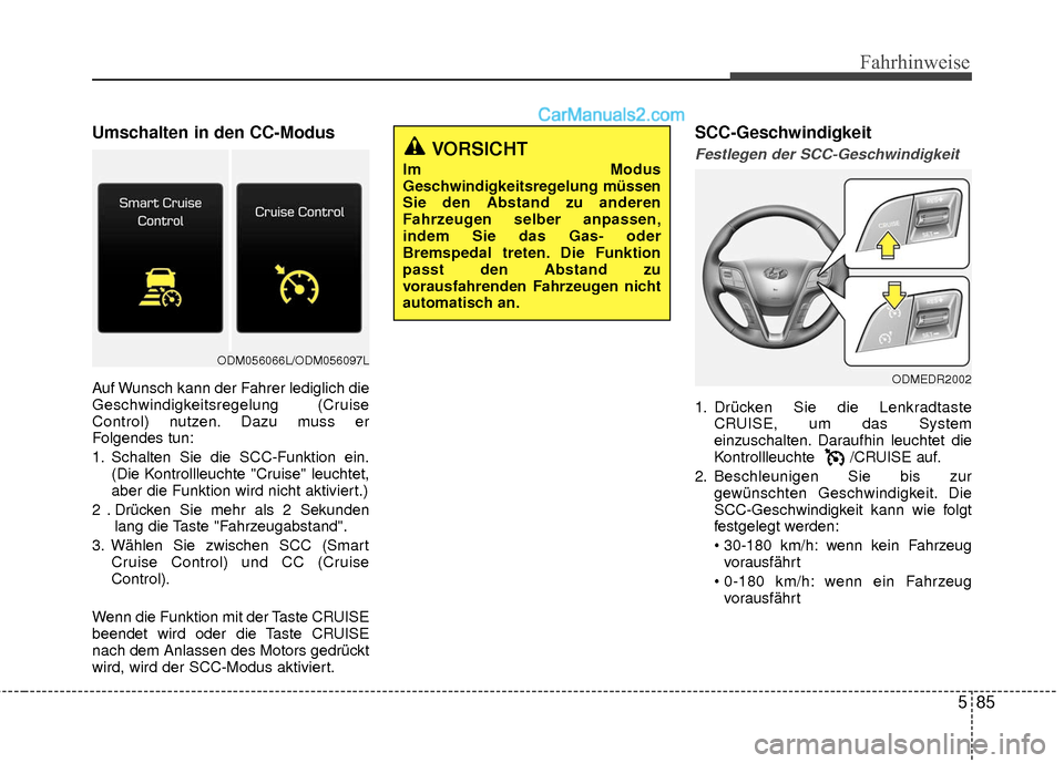 Hyundai Grand Santa Fe 2017  Betriebsanleitung (in German) 585
Fahrhinweise
Umschalten in den CC-Modus
Auf Wunsch kann der Fahrer lediglich die
Geschwindigkeitsregelung (Cruise
Control) nutzen. Dazu muss er
Folgendes tun:
1. Schalten Sie die SCC-Funktion ein.