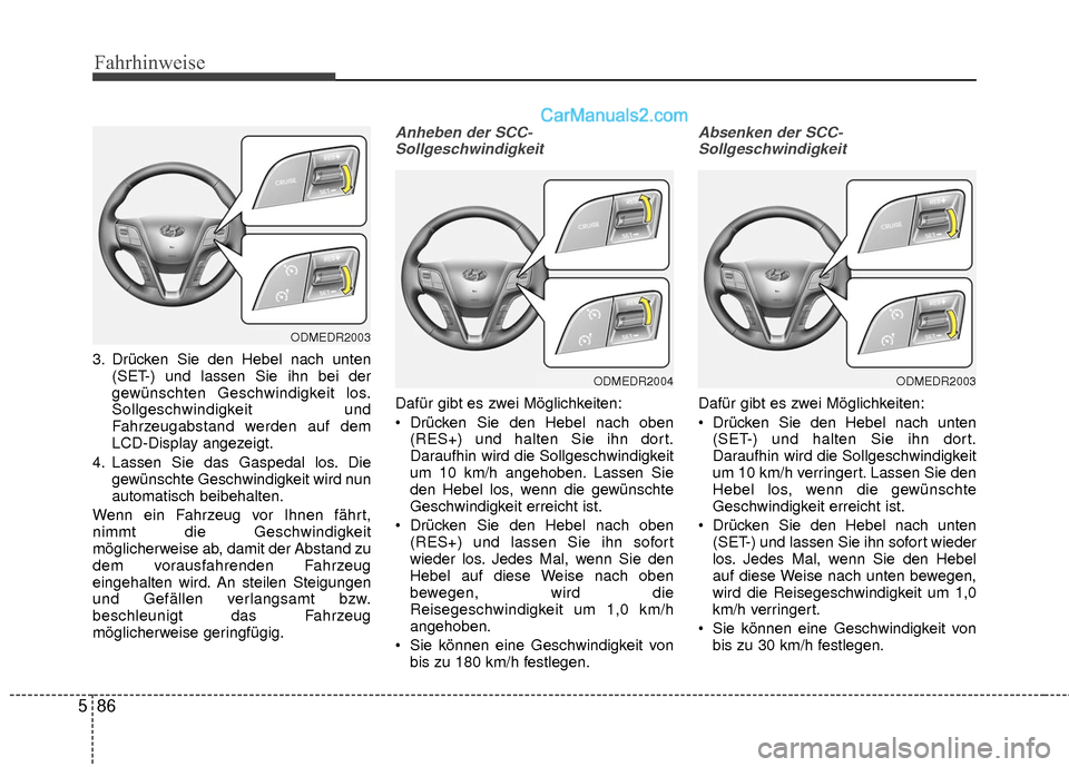 Hyundai Grand Santa Fe 2017  Betriebsanleitung (in German) Fahrhinweise
86
5
3. Drücken Sie den Hebel nach unten
(SET-) und lassen Sie ihn bei der
gewünschten Geschwindigkeit los.
Sollgeschwindigkeit und
Fahrzeugabstand werden auf dem
LCD-Display angezeigt.