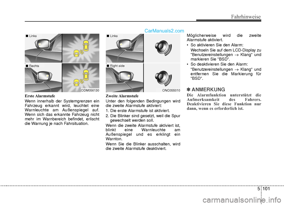 Hyundai Grand Santa Fe 2017  Betriebsanleitung (in German) 5101
Fahrhinweise
Erste Alarmstufe
Wenn innerhalb der Systemgrenzen ein
Fahrzeug erkannt wird, leuchtet eine
Warnleuchte am Außenspiegel auf.
Wenn sich das erkannte Fahrzeug nicht
mehr im Warnbereich