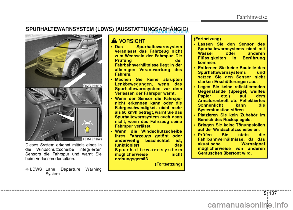 Hyundai Grand Santa Fe 2017  Betriebsanleitung (in German) 5107
Fahrhinweise
Dieses System erkennt mittels eines in
die Windschutzscheibe integrierten
Sensors die Fahrspur und warnt Sie
beim Verlassen derselben.
❈LDWS : Lane  Departure  Warning
System
SPURH