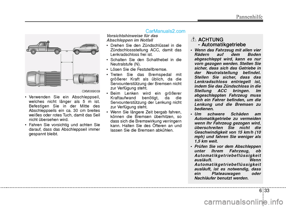Hyundai Grand Santa Fe 2017  Betriebsanleitung (in German) 633
Pannenhilfe
 Verwenden Sie ein Abschleppseil,welches nicht länger als 5 m ist.
Befestigen Sie in der Mitte des
Abschleppseils ein ca. 30 cm breites
weißes oder rotes Tuch, damit das Seil
nicht �