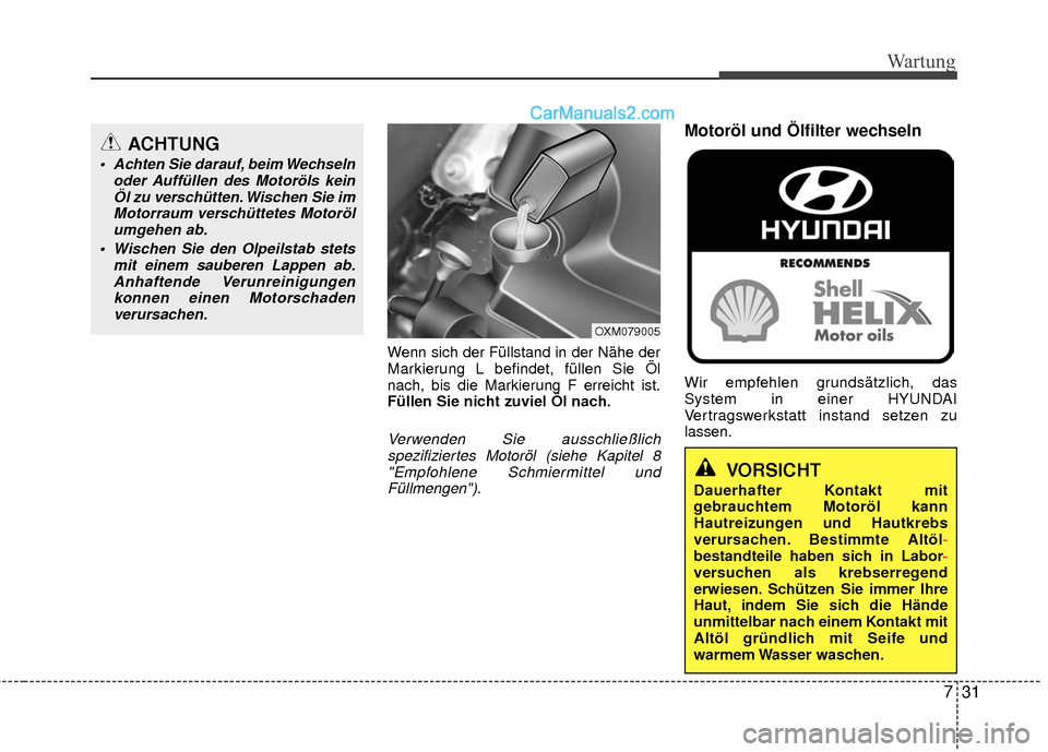 Hyundai Grand Santa Fe 2017 Betriebsanleitung (in German) 731
Wartung
Wenn sich der Füllstand in der Nähe der
Markierung L befindet, füllen Sie Öl
nach, bis die Markierung F erreicht ist.
Füllen Sie nicht zuviel Öl nach.
Verwenden Sie ausschließlichsp Hyundai Grand Santa Fe 2017 Betriebsanleitung (in German) 731
Wartung
Wenn sich der Füllstand in der Nähe der
Markierung L befindet, füllen Sie Öl
nach, bis die Markierung F erreicht ist.
Füllen Sie nicht zuviel Öl nach.
Verwenden Sie ausschließlichsp