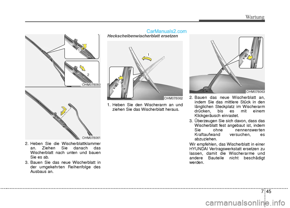 Hyundai Grand Santa Fe 2017 Betriebsanleitung (in German) 745
Wartung
2. Heben Sie die Wischerblattklammeran. Ziehen Sie danach das
Wischerblatt nach unten und bauen
Sie es ab.
3. Bauen Sie das neue Wischerblatt in der umgekehrten Reihenfolge des
Ausbaus an. Hyundai Grand Santa Fe 2017 Betriebsanleitung (in German) 745
Wartung
2. Heben Sie die Wischerblattklammeran. Ziehen Sie danach das
Wischerblatt nach unten und bauen
Sie es ab.
3. Bauen Sie das neue Wischerblatt in der umgekehrten Reihenfolge des
Ausbaus an.