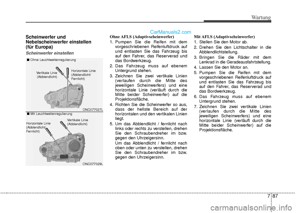 Hyundai Grand Santa Fe 2017 Betriebsanleitung (in German) 787
Wartung
Scheinwerfer und
Nebelscheinwerfer einstellen
(für Europa)
Scheinwerfer einstellen
Ohne AFLS (Adaptivscheinwerfer)
1. Pumpen Sie die Reifen mit demvorgeschriebenen Reifenluftdruck auf
u Hyundai Grand Santa Fe 2017 Betriebsanleitung (in German) 787
Wartung
Scheinwerfer und
Nebelscheinwerfer einstellen
(für Europa)
Scheinwerfer einstellen
Ohne AFLS (Adaptivscheinwerfer)
1. Pumpen Sie die Reifen mit demvorgeschriebenen Reifenluftdruck auf
u
