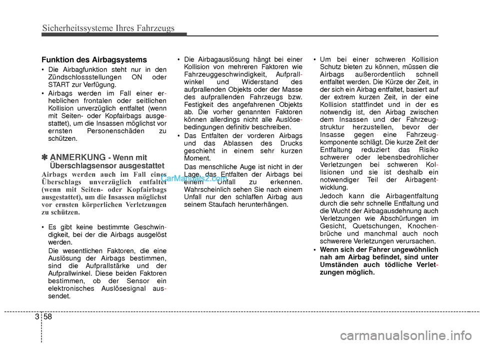 Hyundai Grand Santa Fe 2017  Betriebsanleitung (in German) Sicherheitssysteme Ihres Fahrzeugs
58
3
Funktion des Airbagsystems
 Die Airbagfunktion steht nur in den
Zündschlossstellungen ON oder
START zur Verfügung.
 Airbags werden im Fall einer er -
hebliche