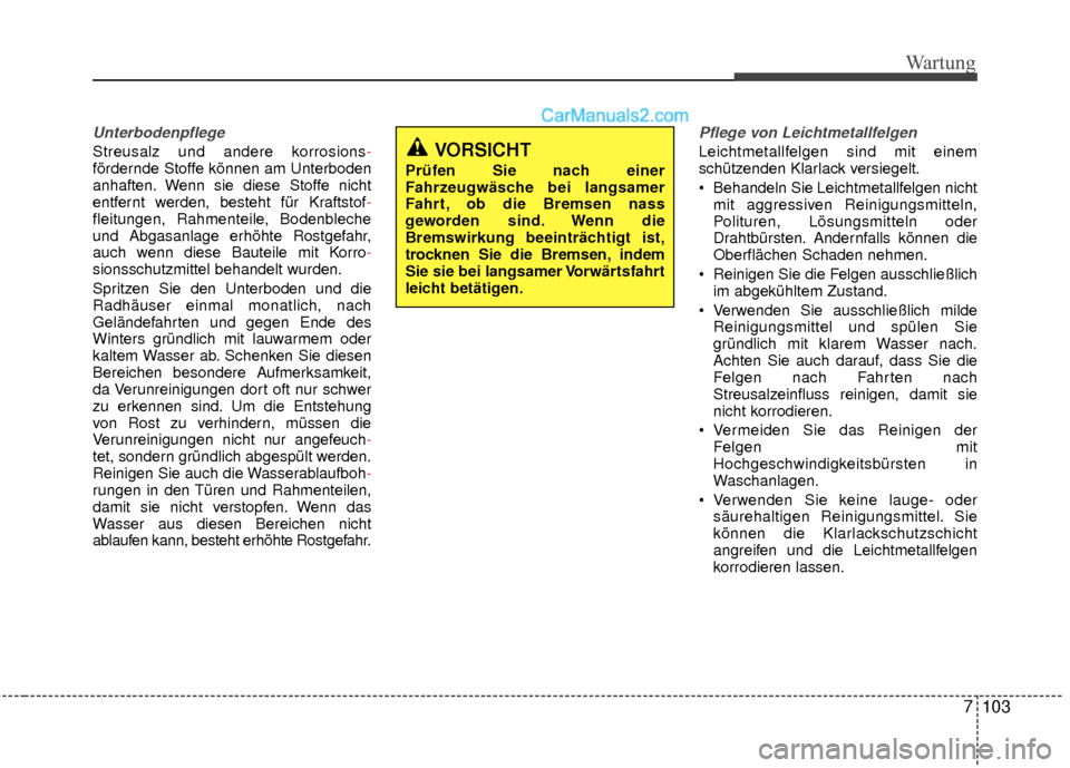 Hyundai Grand Santa Fe 2017  Betriebsanleitung (in German) 7103
Wartung
Unterbodenpflege
Streusalz und andere korrosions-
fördernde Stoffe können am Unterboden
anhaften. Wenn sie diese Stoffe nicht
entfernt werden, besteht für Kraftstof -
fleitungen, Rahme