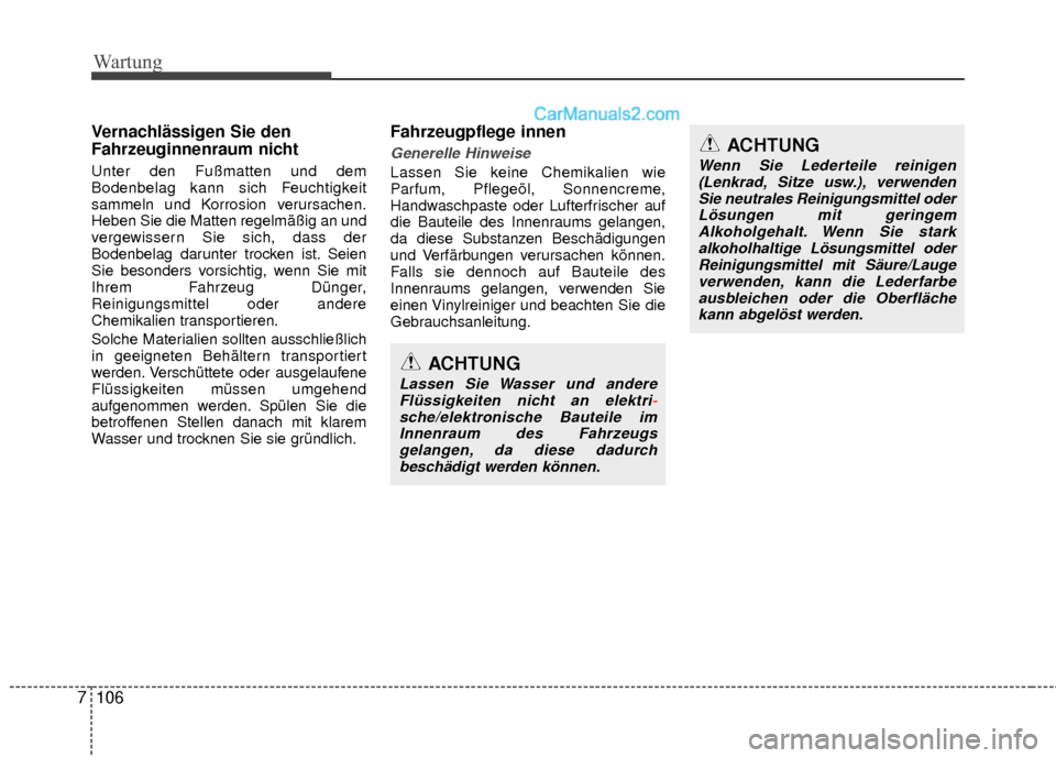 Hyundai Grand Santa Fe 2017  Betriebsanleitung (in German) Wartung
106
7
Vernachlässigen Sie den
Fahrzeuginnenraum nicht
Unter den Fußmatten und dem
Bodenbelag kann sich Feuchtigkeit
sammeln und Korrosion verursachen.
Heben Sie die Matten regelmäßig an un