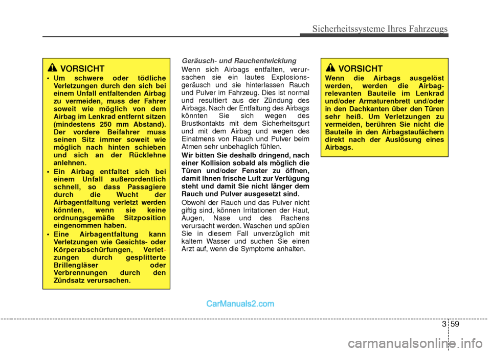 Hyundai Grand Santa Fe 2017  Betriebsanleitung (in German) 359
Sicherheitssysteme Ihres Fahrzeugs
Geräusch- und Rauchentwicklung
Wenn sich Airbags entfalten, verur-
sachen sie ein lautes Explosions-
geräusch und sie hinterlassen Rauch
und Pulver im Fahrzeug