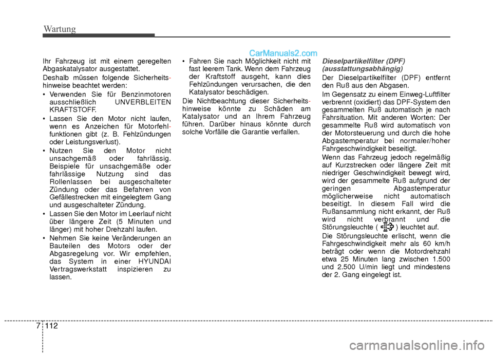 Hyundai Grand Santa Fe 2017  Betriebsanleitung (in German) Wartung
112
7
Ihr Fahrzeug ist mit einem geregelten
Abgaskatalysator ausgestattet.
Deshalb müssen folgende Sicherheits-
hinweise beachtet werden:
 Verwenden Sie für Benzinmotoren
ausschließlich UNV