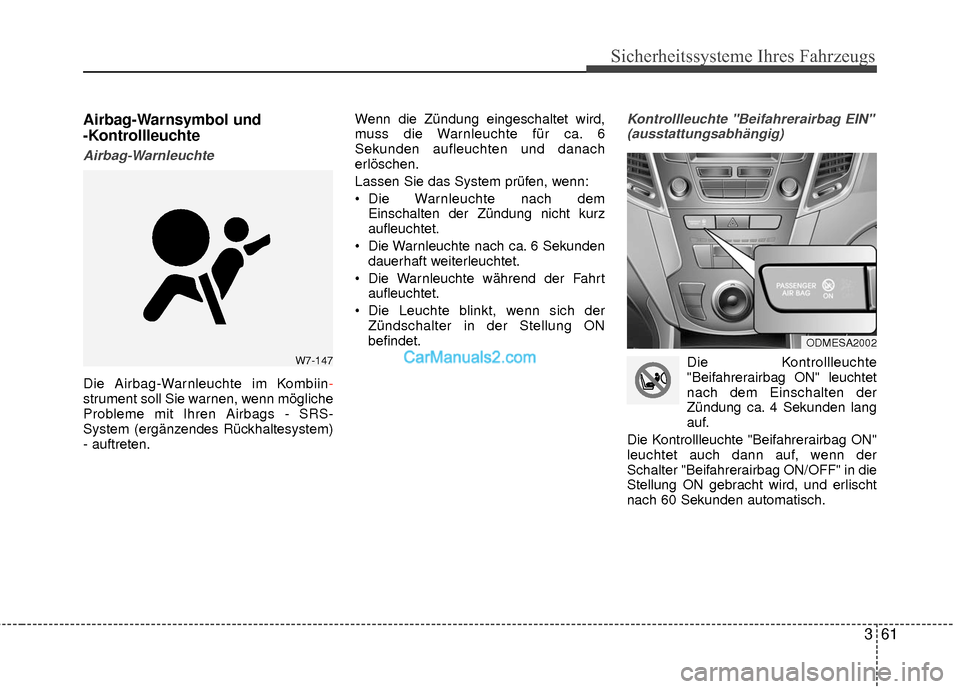 Hyundai Grand Santa Fe 2017 Betriebsanleitung (in German) 361
Sicherheitssysteme Ihres Fahrzeugs
Airbag-Warnsymbol und
-Kontrollleuchte
Airbag-Warnleuchte
Die Airbag-Warnleuchte im Kombiin-
strument soll Sie warnen, wenn mögliche
Probleme mit Ihren Airbags Hyundai Grand Santa Fe 2017 Betriebsanleitung (in German) 361
Sicherheitssysteme Ihres Fahrzeugs
Airbag-Warnsymbol und
-Kontrollleuchte
Airbag-Warnleuchte
Die Airbag-Warnleuchte im Kombiin-
strument soll Sie warnen, wenn mögliche
Probleme mit Ihren Airbags