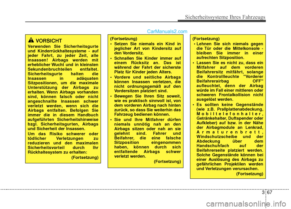 Hyundai Grand Santa Fe 2017  Betriebsanleitung (in German) 367
Sicherheitssysteme Ihres Fahrzeugs
VORSICHT
Verwenden Sie Sicherheitsgurte
und Kinderrückhaltesysteme - auf
jeder Fahrt, zu jeder Zeit, alle
Insassen! Airbags werden mit
erheblicher Wucht und in 