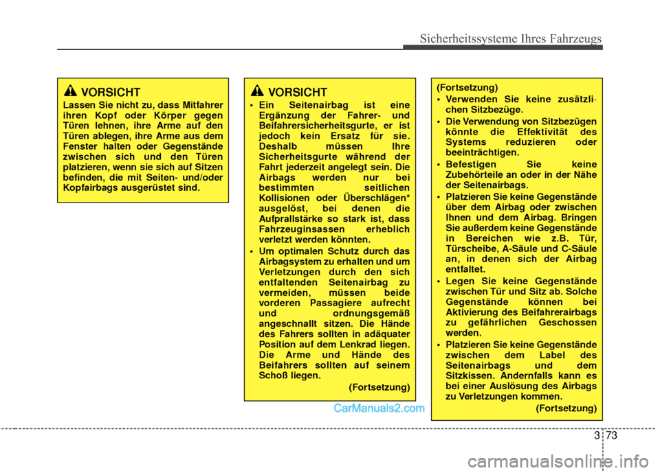 Hyundai Grand Santa Fe 2017  Betriebsanleitung (in German) 373
Sicherheitssysteme Ihres Fahrzeugs
VORSICHT 
 Ein Seitenairbag ist eineErgänzung der Fahrer- und
Beifahrersicherheitsgurte, er ist
jedoch kein Ersatz für sie.
Deshalb müssen Ihre
Sicherheitsgur