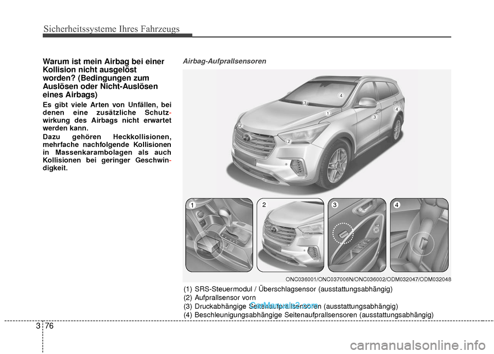 Hyundai Grand Santa Fe 2017  Betriebsanleitung (in German) Sicherheitssysteme Ihres Fahrzeugs
76
3
Warum ist mein Airbag bei einer
Kollision nicht ausgelöst
worden? (Bedingungen zum
Auslösen oder Nicht-Auslösen
eines Airbags)
Es gibt viele Arten von Unfäl