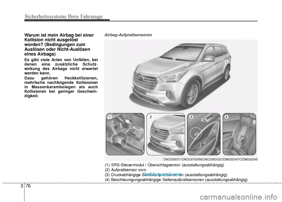 Hyundai Grand Santa Fe 2017 Betriebsanleitung (in German) Sicherheitssysteme Ihres Fahrzeugs
76
3
Warum ist mein Airbag bei einer
Kollision nicht ausgelöst
worden? (Bedingungen zum
Auslösen oder Nicht-Auslösen
eines Airbags)
Es gibt viele Arten von Unfäl Hyundai Grand Santa Fe 2017 Betriebsanleitung (in German) Sicherheitssysteme Ihres Fahrzeugs
76
3
Warum ist mein Airbag bei einer
Kollision nicht ausgelöst
worden? (Bedingungen zum
Auslösen oder Nicht-Auslösen
eines Airbags)
Es gibt viele Arten von Unfäl