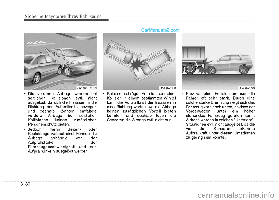 Hyundai Grand Santa Fe 2017  Betriebsanleitung (in German) Sicherheitssysteme Ihres Fahrzeugs
80
3
 Die vorderen Airbags werden bei
seitlichen Kollisionen evtl. nicht
ausgelöst, da sich die Insassen in die
Richtung der Aufprallseite bewegen
und deshalb könn