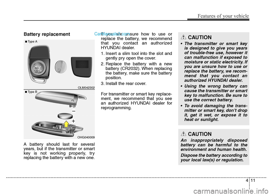 Hyundai Grand Santa Fe 2016 Owners Manual 411
Features of your vehicle
Battery replacement
A battery should last for several
years, but if the transmitter or smart
key is not working properly, try
replacing the battery with a new one.If you a Hyundai Grand Santa Fe 2016 Owners Manual 411
Features of your vehicle
Battery replacement
A battery should last for several
years, but if the transmitter or smart
key is not working properly, try
replacing the battery with a new one.If you a