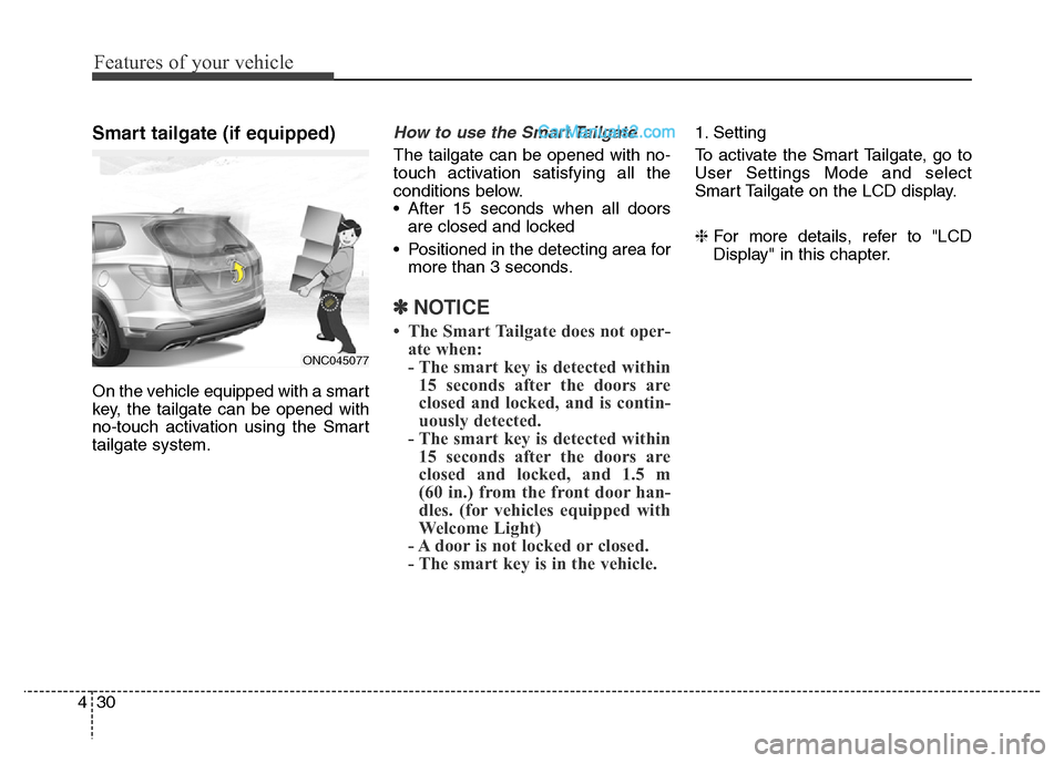 Hyundai Grand Santa Fe 2016 Owners Manual Features of your vehicle
30 4
Smart tailgate (if equipped)
On the vehicle equipped with a smart
key, the tailgate can be opened with
no-touch activation using the Smart
tailgate system.
How to use the Hyundai Grand Santa Fe 2016 Owners Manual Features of your vehicle
30 4
Smart tailgate (if equipped)
On the vehicle equipped with a smart
key, the tailgate can be opened with
no-touch activation using the Smart
tailgate system.
How to use the