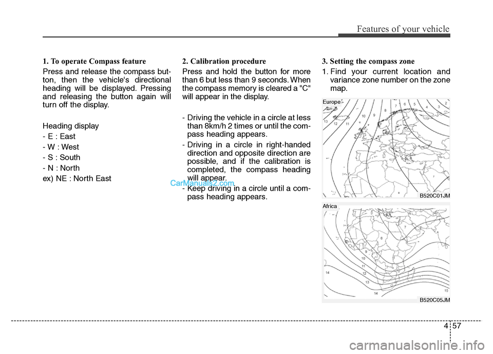 Hyundai Grand Santa Fe 2016 Owners Manual 457
Features of your vehicle
1. To operate Compass feature
Press and release the compass but-
ton, then the vehicles directional
heading will be displayed. Pressing
and releasing the button again wil Hyundai Grand Santa Fe 2016 Owners Manual 457
Features of your vehicle
1. To operate Compass feature
Press and release the compass but-
ton, then the vehicles directional
heading will be displayed. Pressing
and releasing the button again wil