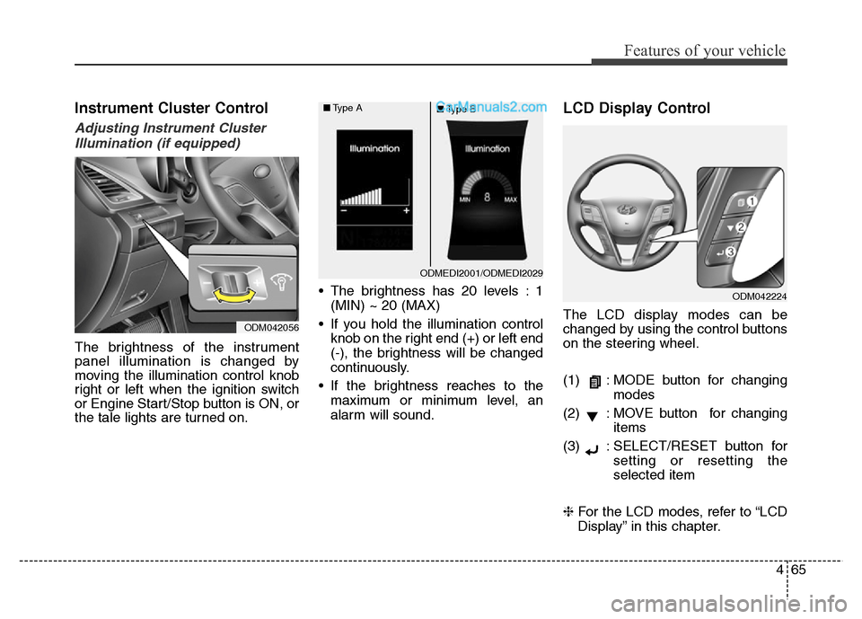 Hyundai Grand Santa Fe 2016 Owners Manual 465
Features of your vehicle
Instrument Cluster Control
Adjusting Instrument Cluster
Illumination (if equipped)
The brightness of the instrument
panel illumination is changed by
moving the illuminatio Hyundai Grand Santa Fe 2016 Owners Manual 465
Features of your vehicle
Instrument Cluster Control
Adjusting Instrument Cluster
Illumination (if equipped)
The brightness of the instrument
panel illumination is changed by
moving the illuminatio