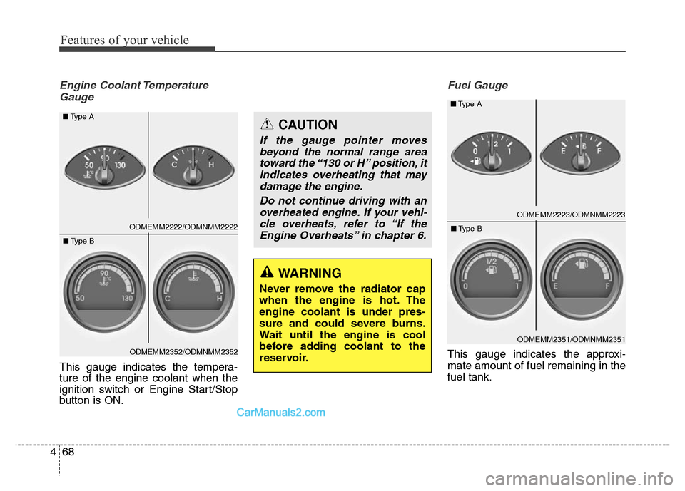 Hyundai Grand Santa Fe 2016 Owners Manual Features of your vehicle
68 4
Engine Coolant Temperature
Gauge
This gauge indicates the tempera-
ture of the engine coolant when the
ignition switch or Engine Start/Stop
button is ON.
Fuel Gauge
This Hyundai Grand Santa Fe 2016 Owners Manual Features of your vehicle
68 4
Engine Coolant Temperature
Gauge
This gauge indicates the tempera-
ture of the engine coolant when the
ignition switch or Engine Start/Stop
button is ON.
Fuel Gauge
This