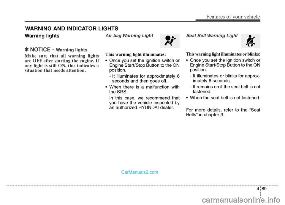Hyundai Grand Santa Fe 2016  Owners Manual 489
Features of your vehicle
Warning lights
✽NOTICE - Warning lights
Make sure that all warning lights
are OFF after starting the engine. If
any light is still ON, this indicates a
situation that ne