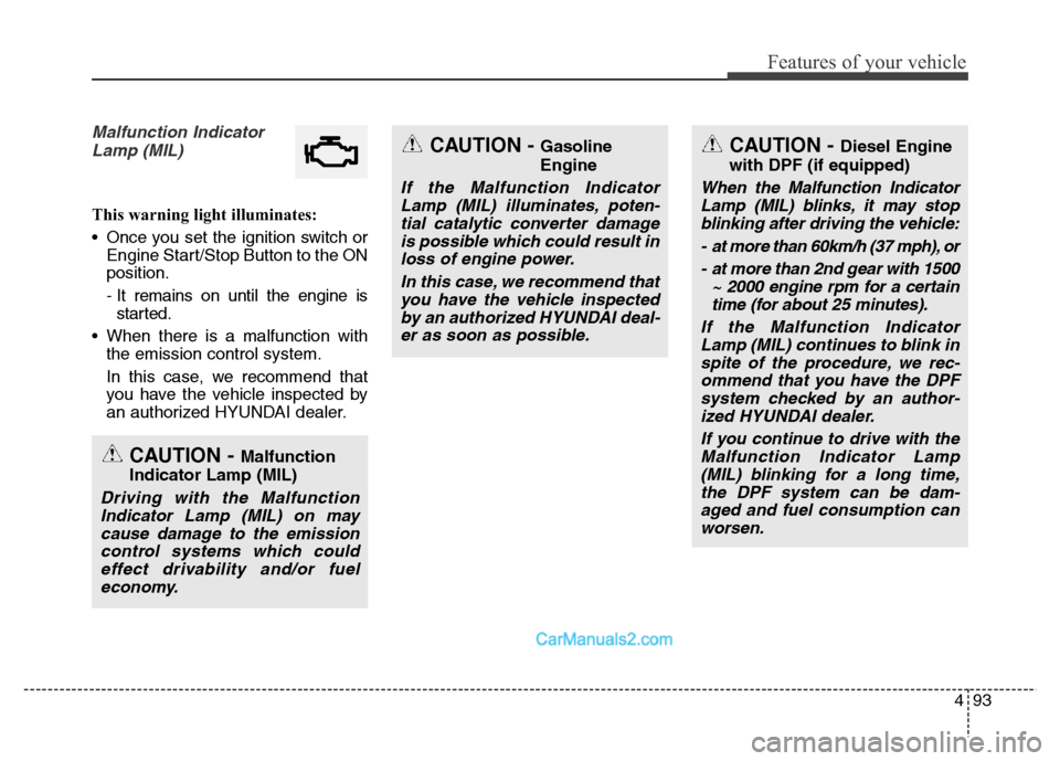 Hyundai Grand Santa Fe 2016  Owners Manual 493
Features of your vehicle
Malfunction Indicator
Lamp (MIL)
This warning light illuminates:
• Once you set the ignition switch or
Engine Start/Stop Button to the ON
position.
- It remains on until