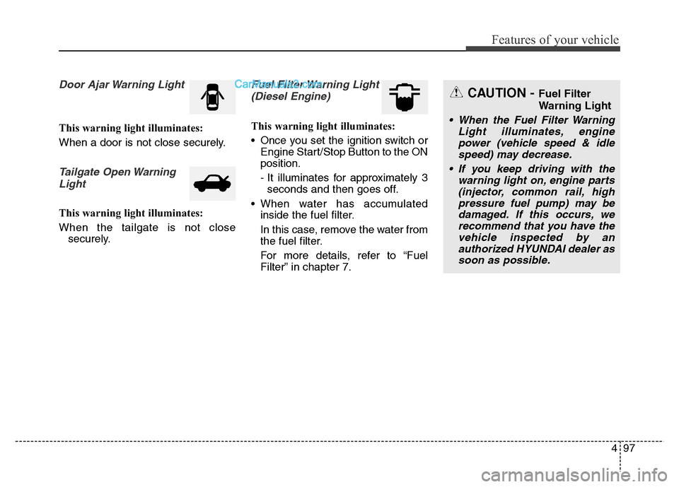 Hyundai Grand Santa Fe 2016  Owners Manual 497
Features of your vehicle
Door Ajar Warning Light
This warning light illuminates:
When a door is not close securely.
Tailgate Open Warning
Light
This warning light illuminates:
When the tailgate is
