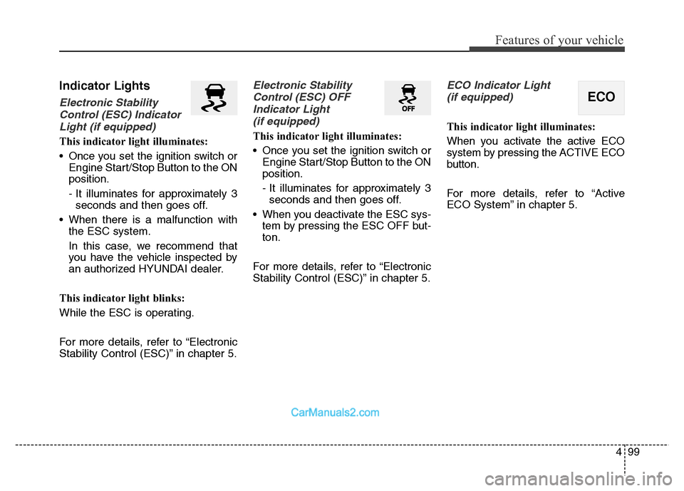 Hyundai Grand Santa Fe 2016  Owners Manual 499
Features of your vehicle
Indicator Lights
Electronic Stability
Control (ESC) Indicator
Light (if equipped)
This indicator light illuminates:
• Once you set the ignition switch or
Engine Start/St