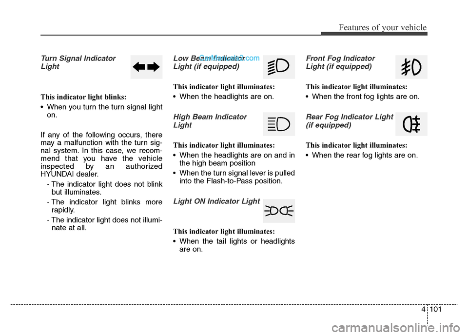 Hyundai Grand Santa Fe 2016  Owners Manual 4101
Features of your vehicle
Turn Signal Indicator
Light
This indicator light blinks:
• When you turn the turn signal light
on.
If any of the following occurs, there
may a malfunction with the turn