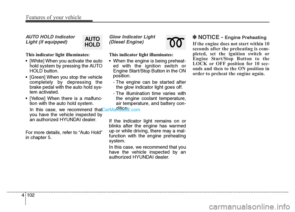 Hyundai Grand Santa Fe 2016  Owners Manual Features of your vehicle
102 4
AUTO HOLD Indicator
Light (if equipped)
This indicator light illuminates:
• [White] When you activate the auto
hold system by pressing the AUTO
HOLD button.
• [Green