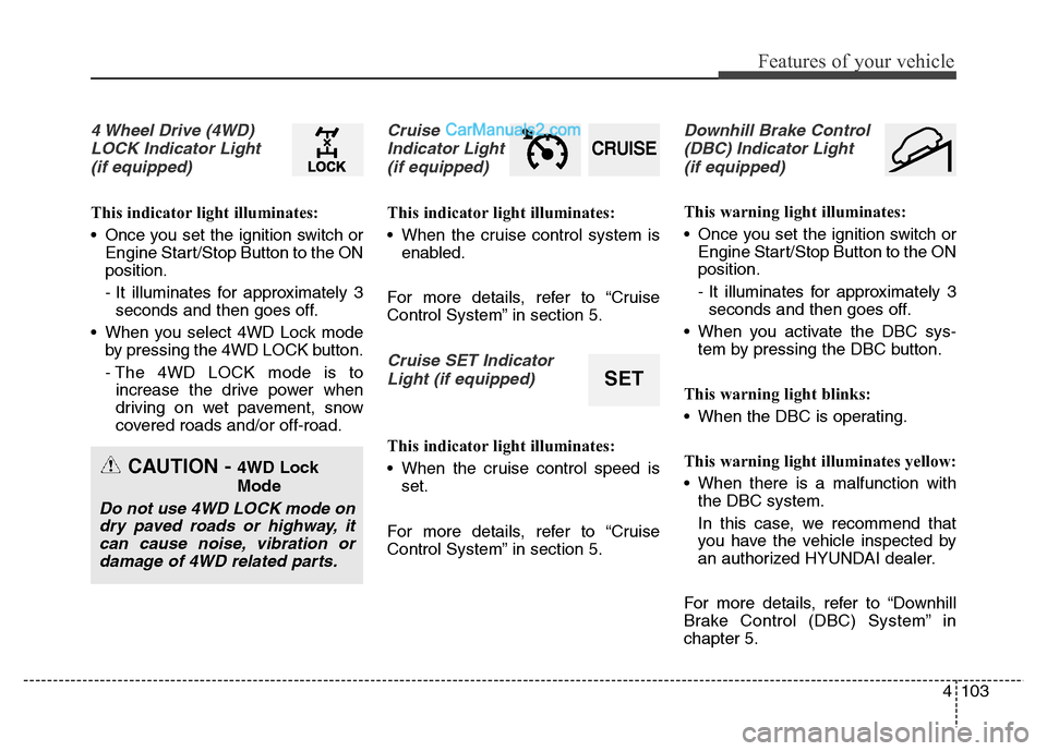 Hyundai Grand Santa Fe 2016  Owners Manual 4103
Features of your vehicle
4 Wheel Drive (4WD)
LOCK Indicator Light 
(if equipped)
This indicator light illuminates:
• Once you set the ignition switch or
Engine Start/Stop Button to the ON
posit